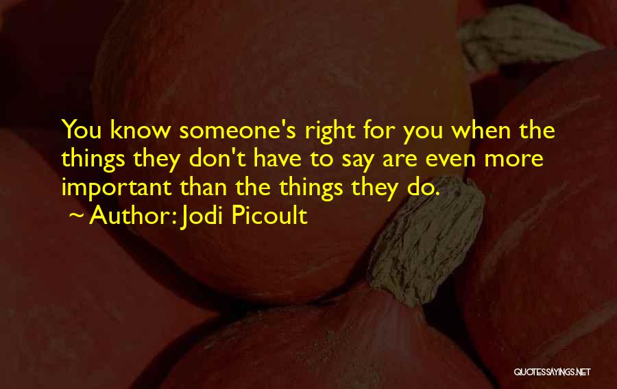 Jodi Picoult Quotes: You Know Someone's Right For You When The Things They Don't Have To Say Are Even More Important Than The