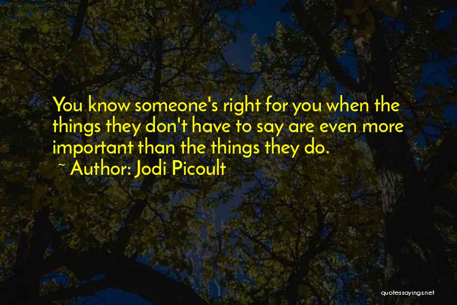 Jodi Picoult Quotes: You Know Someone's Right For You When The Things They Don't Have To Say Are Even More Important Than The
