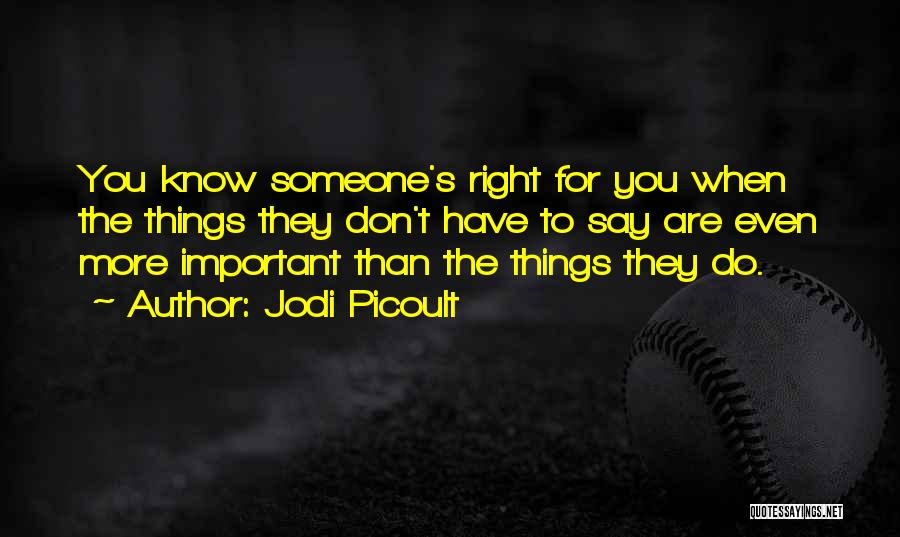 Jodi Picoult Quotes: You Know Someone's Right For You When The Things They Don't Have To Say Are Even More Important Than The