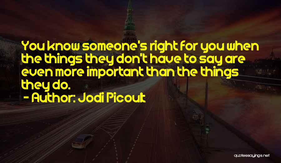 Jodi Picoult Quotes: You Know Someone's Right For You When The Things They Don't Have To Say Are Even More Important Than The