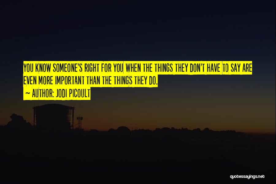 Jodi Picoult Quotes: You Know Someone's Right For You When The Things They Don't Have To Say Are Even More Important Than The