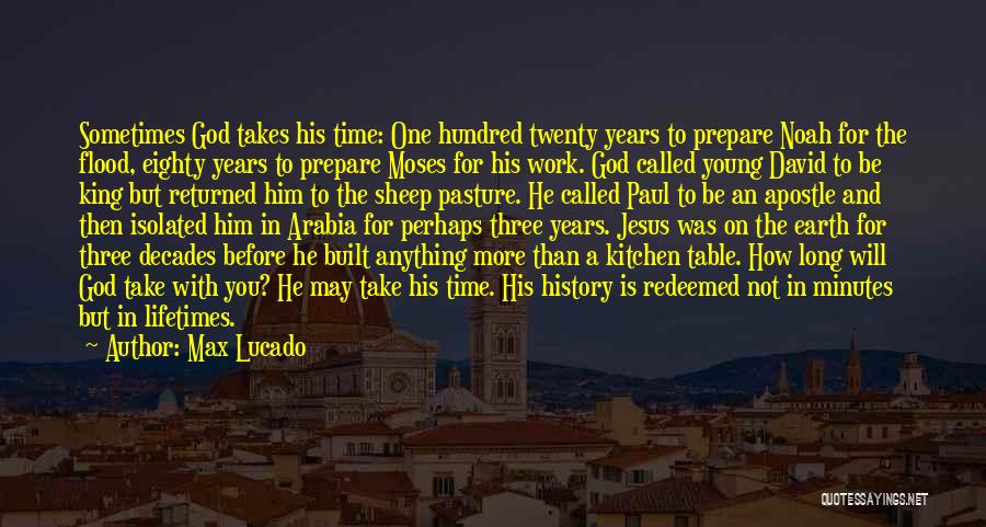 Max Lucado Quotes: Sometimes God Takes His Time: One Hundred Twenty Years To Prepare Noah For The Flood, Eighty Years To Prepare Moses