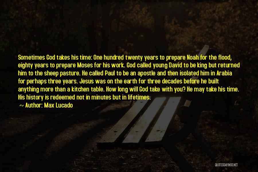 Max Lucado Quotes: Sometimes God Takes His Time: One Hundred Twenty Years To Prepare Noah For The Flood, Eighty Years To Prepare Moses