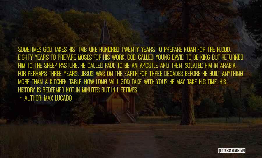 Max Lucado Quotes: Sometimes God Takes His Time: One Hundred Twenty Years To Prepare Noah For The Flood, Eighty Years To Prepare Moses