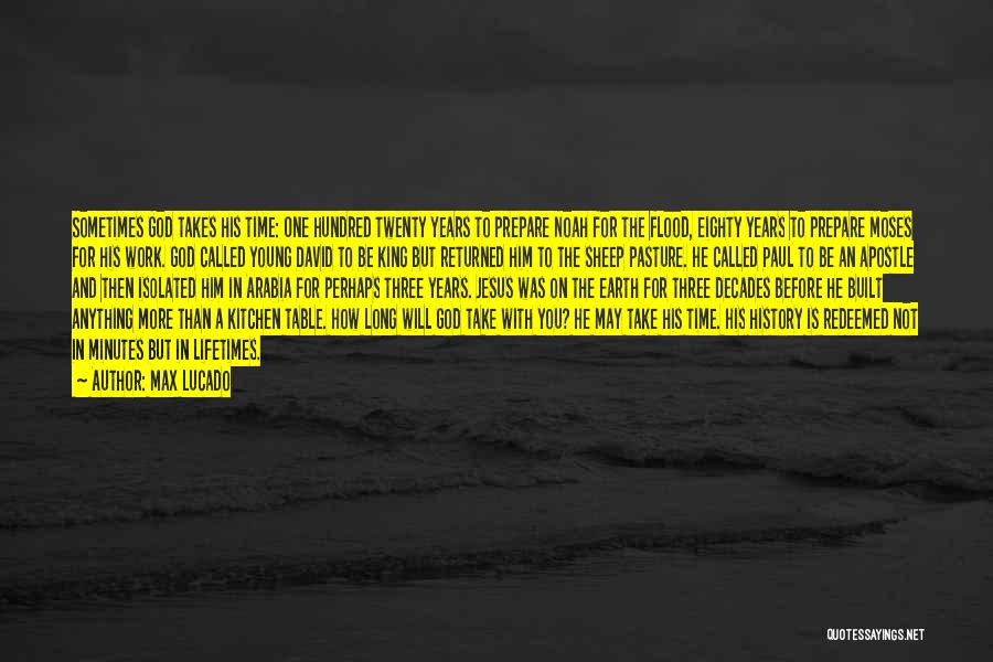 Max Lucado Quotes: Sometimes God Takes His Time: One Hundred Twenty Years To Prepare Noah For The Flood, Eighty Years To Prepare Moses