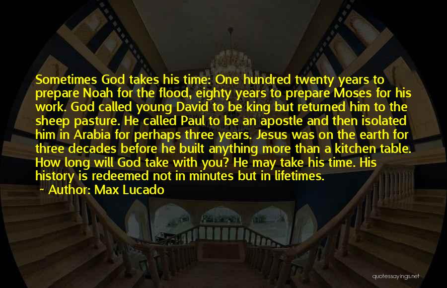 Max Lucado Quotes: Sometimes God Takes His Time: One Hundred Twenty Years To Prepare Noah For The Flood, Eighty Years To Prepare Moses