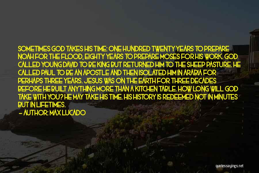 Max Lucado Quotes: Sometimes God Takes His Time: One Hundred Twenty Years To Prepare Noah For The Flood, Eighty Years To Prepare Moses