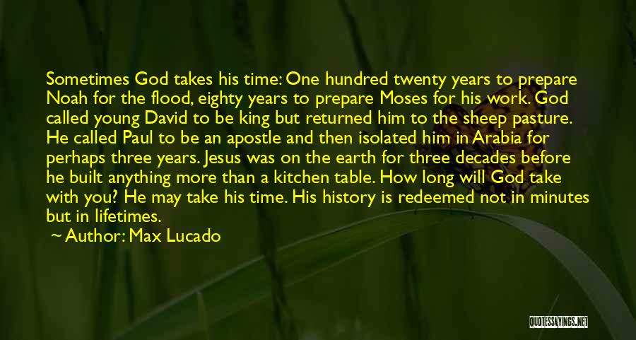 Max Lucado Quotes: Sometimes God Takes His Time: One Hundred Twenty Years To Prepare Noah For The Flood, Eighty Years To Prepare Moses