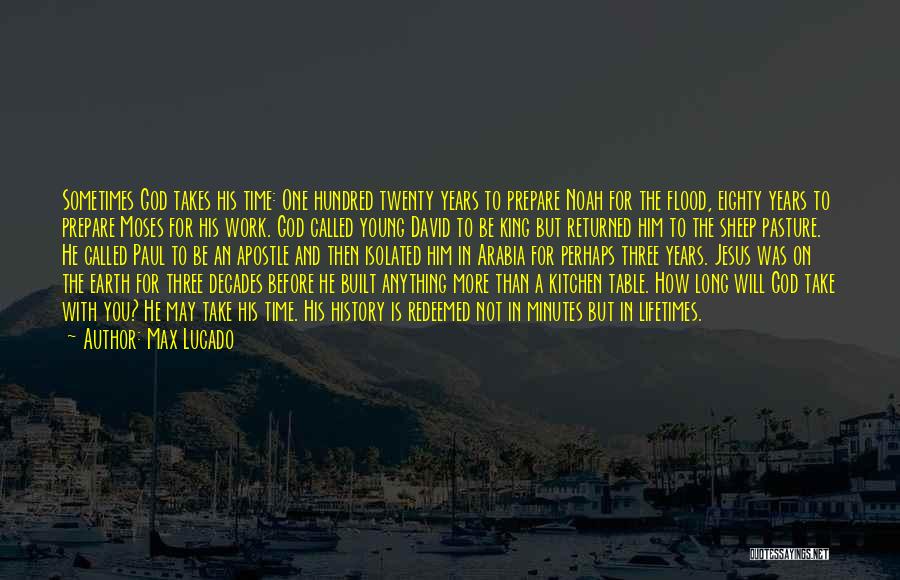 Max Lucado Quotes: Sometimes God Takes His Time: One Hundred Twenty Years To Prepare Noah For The Flood, Eighty Years To Prepare Moses