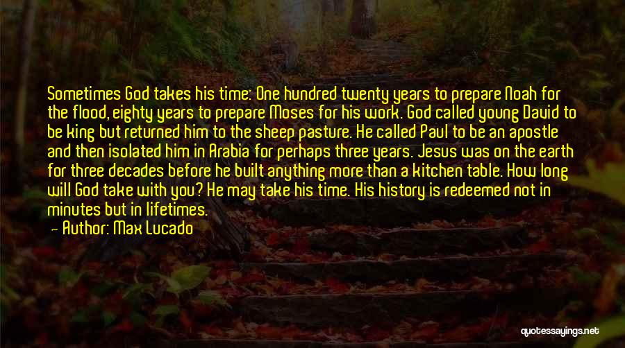 Max Lucado Quotes: Sometimes God Takes His Time: One Hundred Twenty Years To Prepare Noah For The Flood, Eighty Years To Prepare Moses