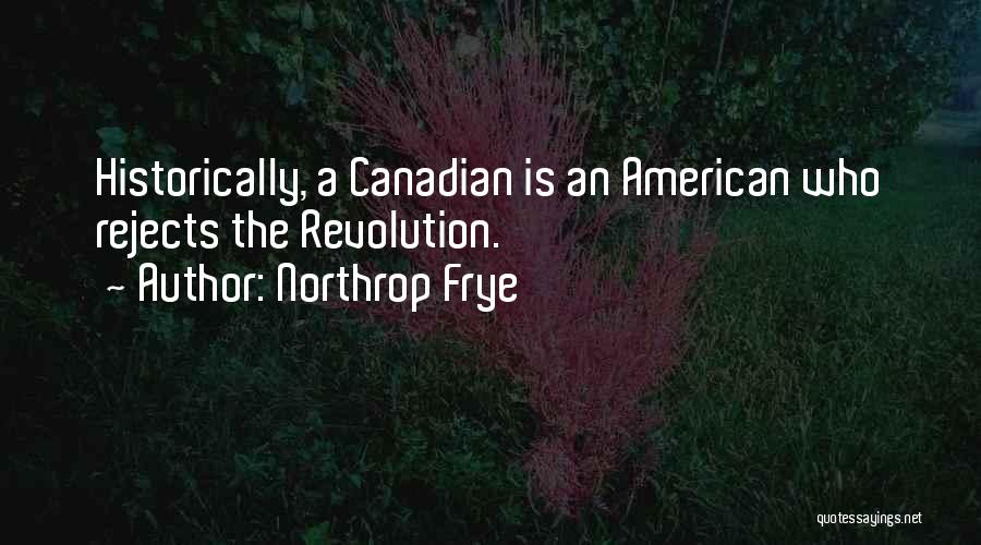 Northrop Frye Quotes: Historically, A Canadian Is An American Who Rejects The Revolution.