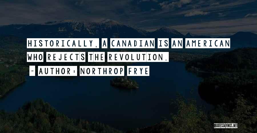 Northrop Frye Quotes: Historically, A Canadian Is An American Who Rejects The Revolution.