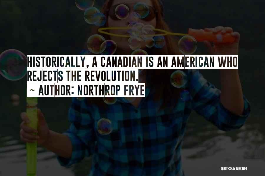 Northrop Frye Quotes: Historically, A Canadian Is An American Who Rejects The Revolution.