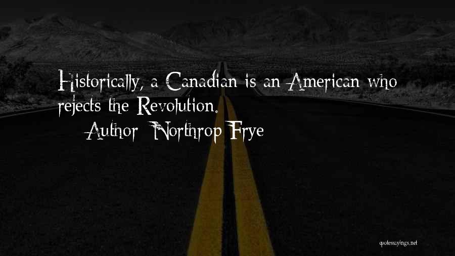 Northrop Frye Quotes: Historically, A Canadian Is An American Who Rejects The Revolution.
