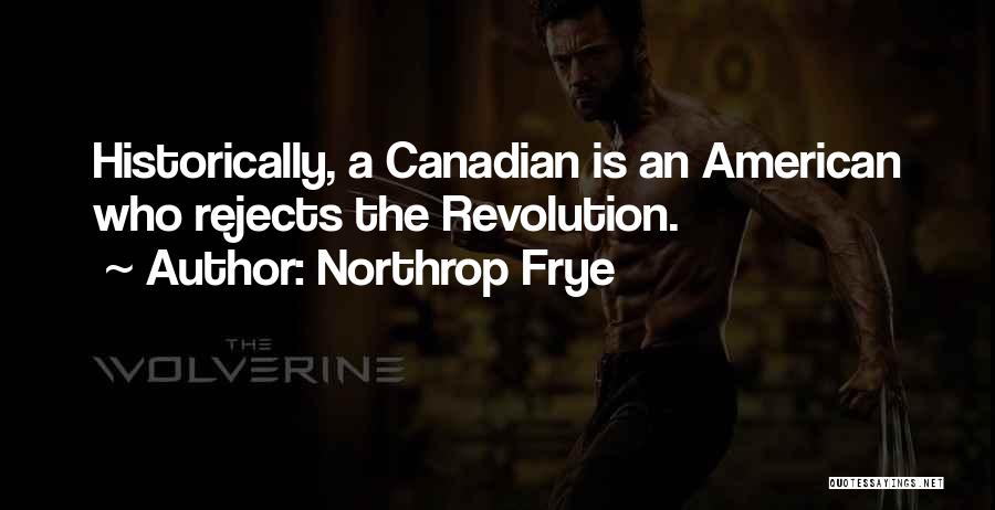 Northrop Frye Quotes: Historically, A Canadian Is An American Who Rejects The Revolution.