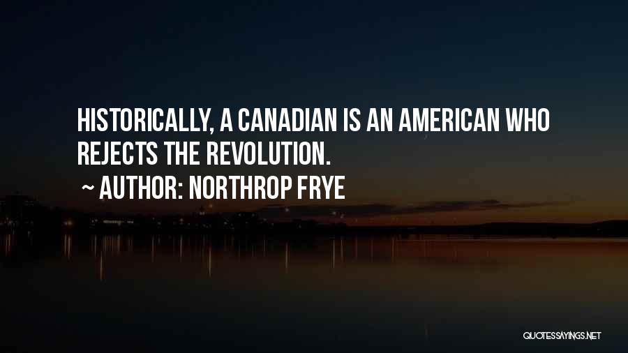 Northrop Frye Quotes: Historically, A Canadian Is An American Who Rejects The Revolution.