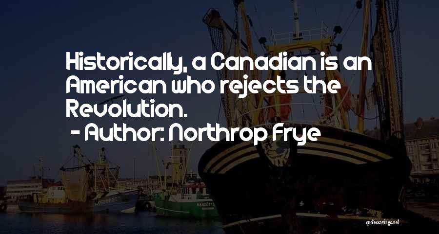 Northrop Frye Quotes: Historically, A Canadian Is An American Who Rejects The Revolution.