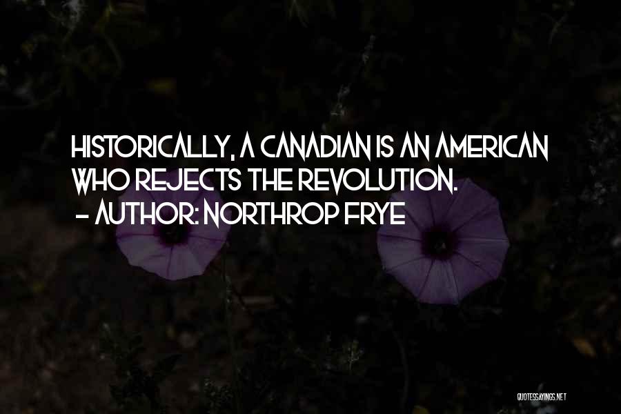 Northrop Frye Quotes: Historically, A Canadian Is An American Who Rejects The Revolution.