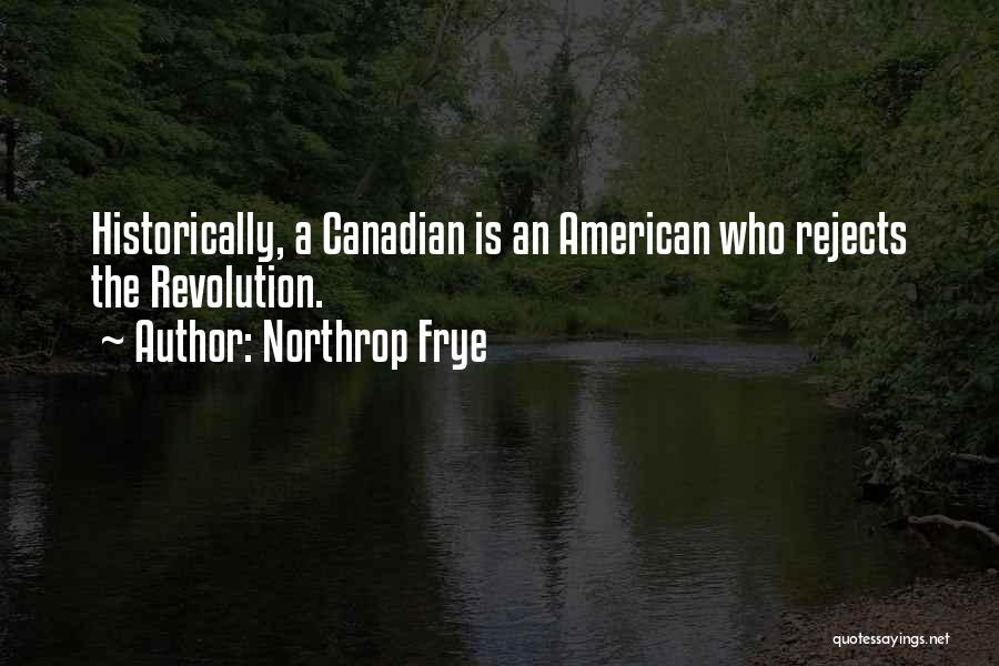 Northrop Frye Quotes: Historically, A Canadian Is An American Who Rejects The Revolution.