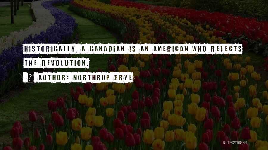 Northrop Frye Quotes: Historically, A Canadian Is An American Who Rejects The Revolution.