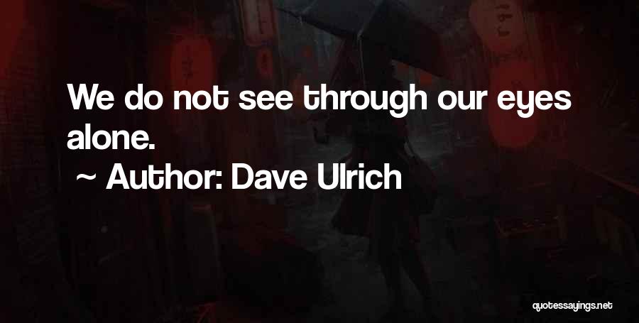 Dave Ulrich Quotes: We Do Not See Through Our Eyes Alone.