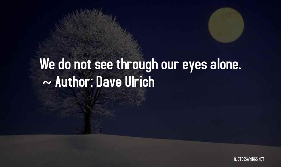 Dave Ulrich Quotes: We Do Not See Through Our Eyes Alone.