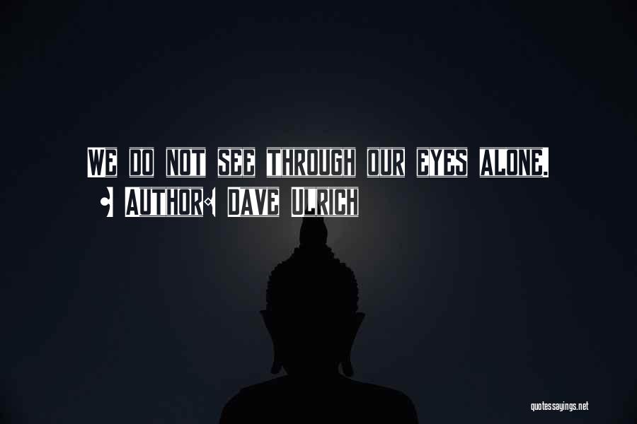 Dave Ulrich Quotes: We Do Not See Through Our Eyes Alone.