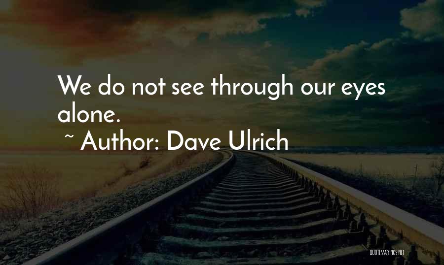 Dave Ulrich Quotes: We Do Not See Through Our Eyes Alone.