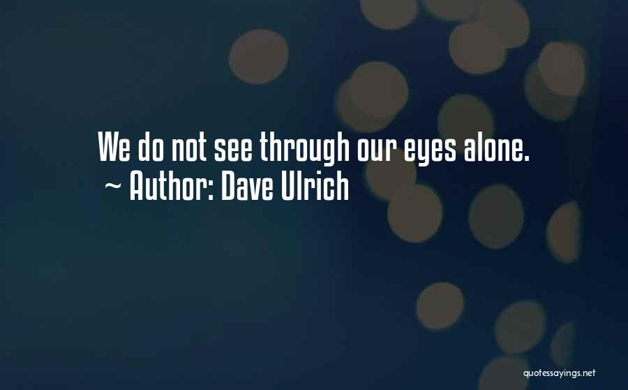 Dave Ulrich Quotes: We Do Not See Through Our Eyes Alone.