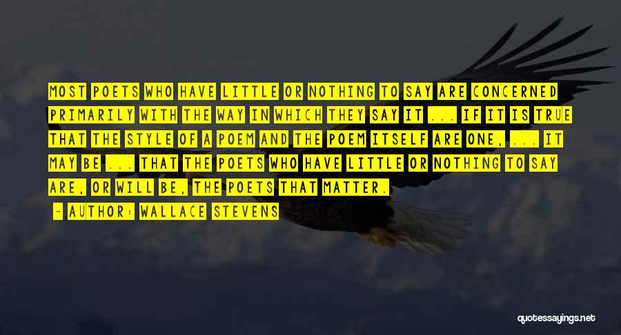 Wallace Stevens Quotes: Most Poets Who Have Little Or Nothing To Say Are Concerned Primarily With The Way In Which They Say It