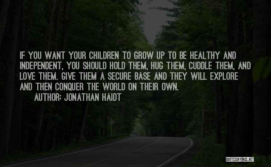 Jonathan Haidt Quotes: If You Want Your Children To Grow Up To Be Healthy And Independent, You Should Hold Them, Hug Them, Cuddle