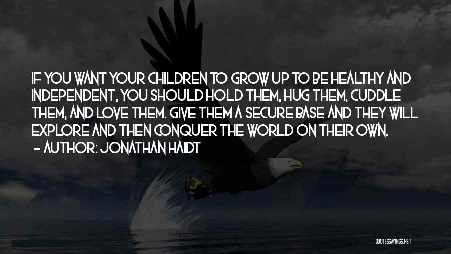 Jonathan Haidt Quotes: If You Want Your Children To Grow Up To Be Healthy And Independent, You Should Hold Them, Hug Them, Cuddle