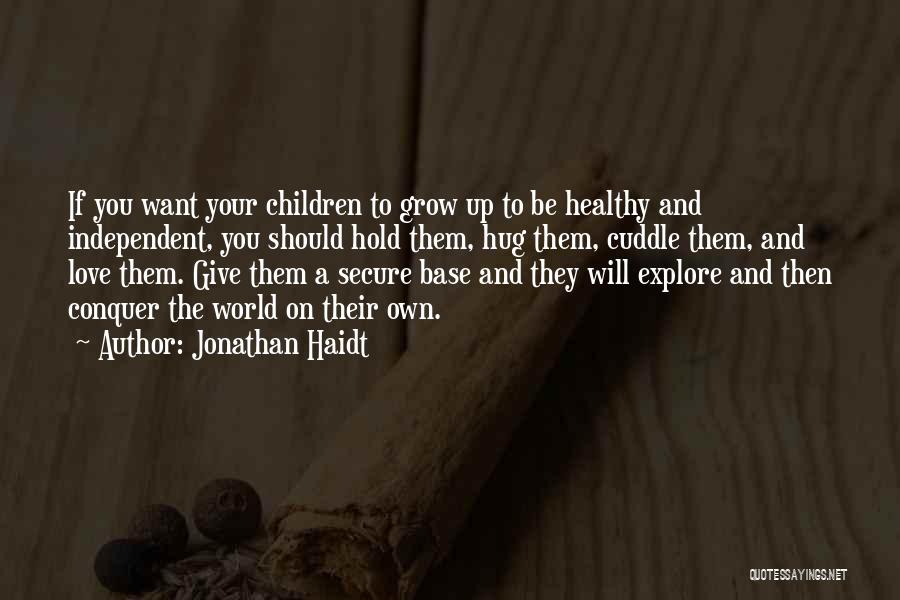 Jonathan Haidt Quotes: If You Want Your Children To Grow Up To Be Healthy And Independent, You Should Hold Them, Hug Them, Cuddle