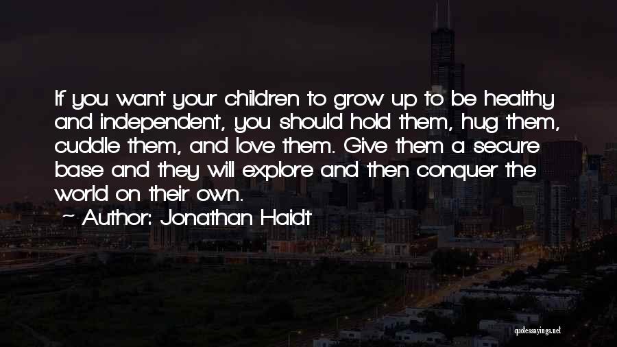 Jonathan Haidt Quotes: If You Want Your Children To Grow Up To Be Healthy And Independent, You Should Hold Them, Hug Them, Cuddle