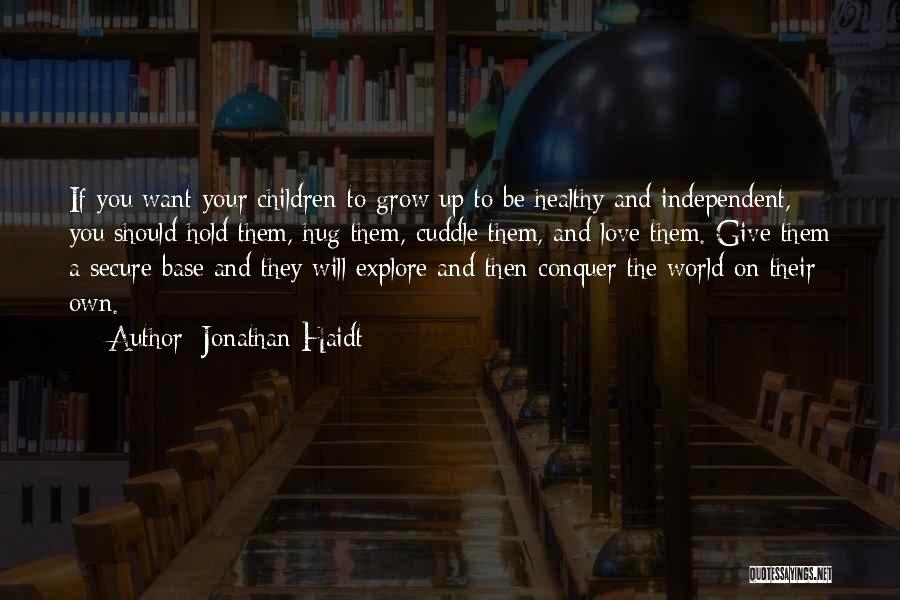 Jonathan Haidt Quotes: If You Want Your Children To Grow Up To Be Healthy And Independent, You Should Hold Them, Hug Them, Cuddle