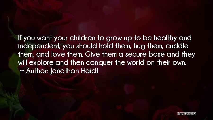 Jonathan Haidt Quotes: If You Want Your Children To Grow Up To Be Healthy And Independent, You Should Hold Them, Hug Them, Cuddle