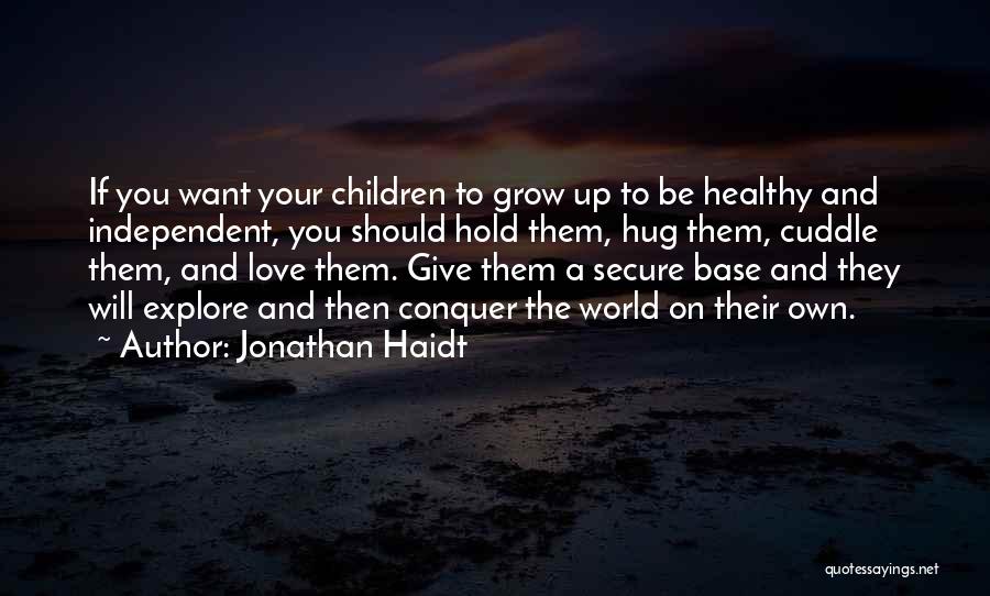 Jonathan Haidt Quotes: If You Want Your Children To Grow Up To Be Healthy And Independent, You Should Hold Them, Hug Them, Cuddle