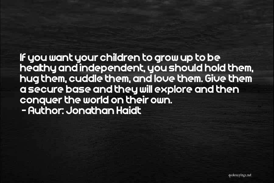 Jonathan Haidt Quotes: If You Want Your Children To Grow Up To Be Healthy And Independent, You Should Hold Them, Hug Them, Cuddle