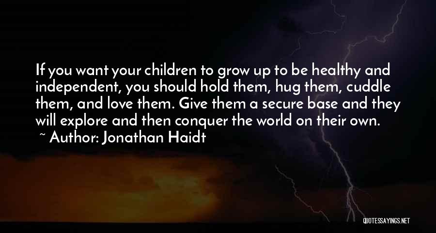 Jonathan Haidt Quotes: If You Want Your Children To Grow Up To Be Healthy And Independent, You Should Hold Them, Hug Them, Cuddle