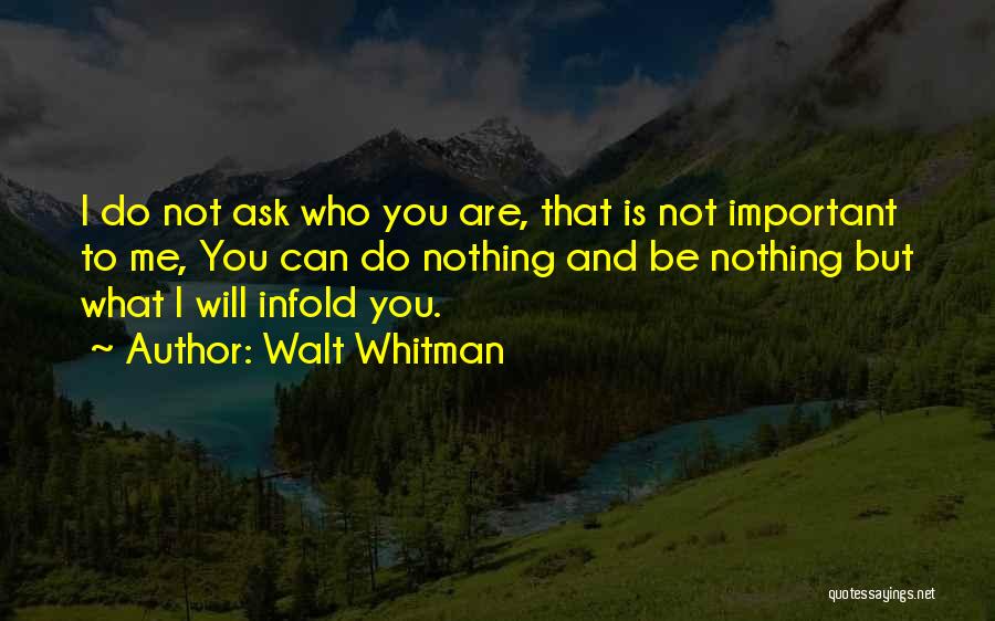 Walt Whitman Quotes: I Do Not Ask Who You Are, That Is Not Important To Me, You Can Do Nothing And Be Nothing