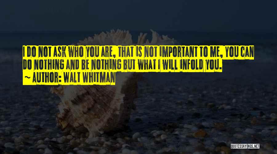 Walt Whitman Quotes: I Do Not Ask Who You Are, That Is Not Important To Me, You Can Do Nothing And Be Nothing