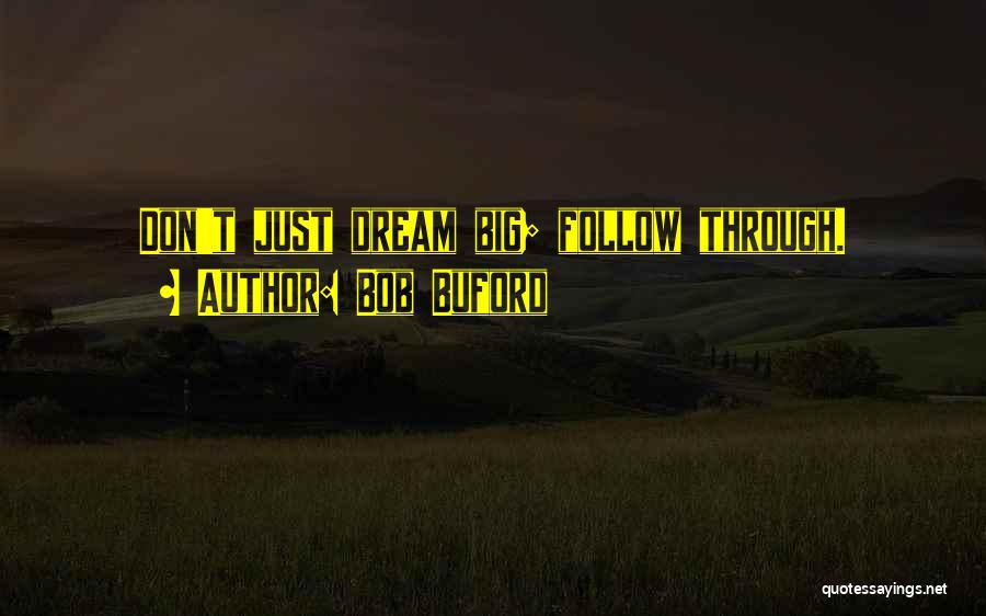 Bob Buford Quotes: Don't Just Dream Big; Follow Through.