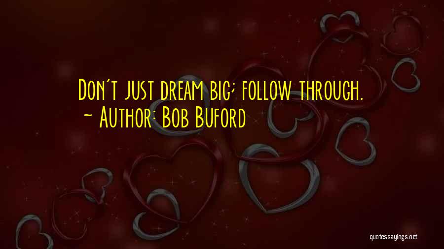 Bob Buford Quotes: Don't Just Dream Big; Follow Through.