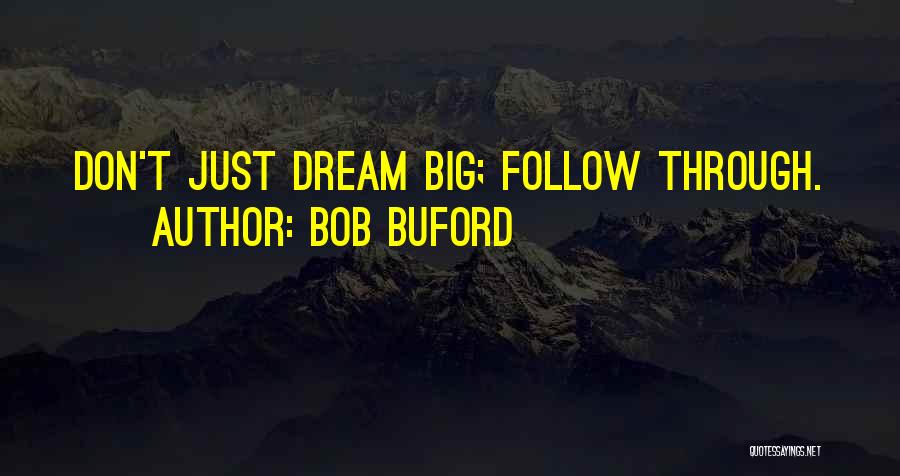 Bob Buford Quotes: Don't Just Dream Big; Follow Through.