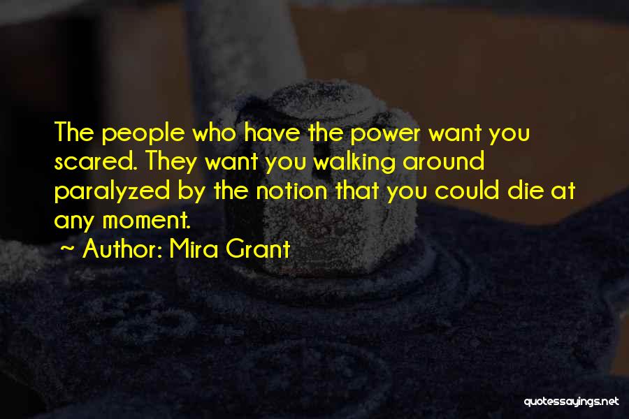 Mira Grant Quotes: The People Who Have The Power Want You Scared. They Want You Walking Around Paralyzed By The Notion That You