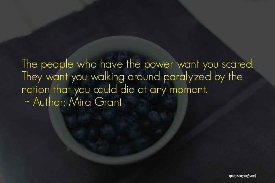 Mira Grant Quotes: The People Who Have The Power Want You Scared. They Want You Walking Around Paralyzed By The Notion That You