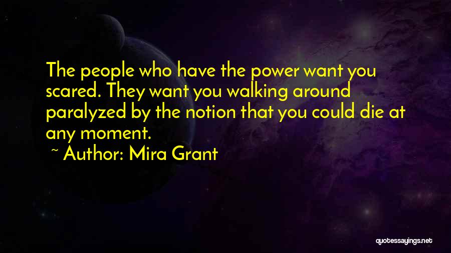 Mira Grant Quotes: The People Who Have The Power Want You Scared. They Want You Walking Around Paralyzed By The Notion That You