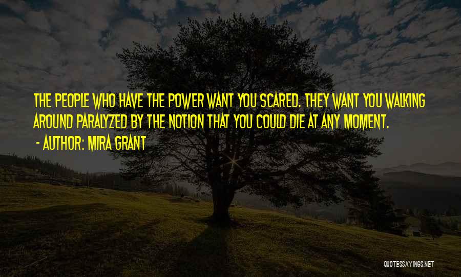 Mira Grant Quotes: The People Who Have The Power Want You Scared. They Want You Walking Around Paralyzed By The Notion That You