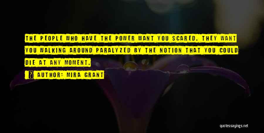 Mira Grant Quotes: The People Who Have The Power Want You Scared. They Want You Walking Around Paralyzed By The Notion That You