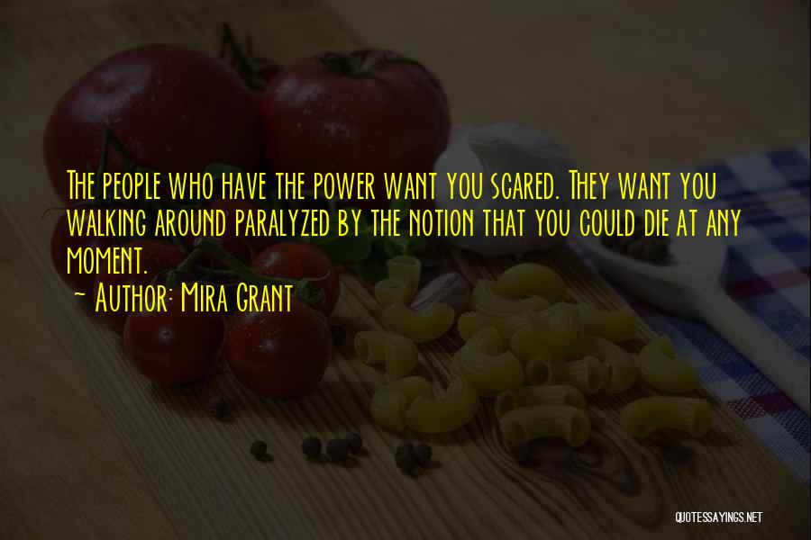 Mira Grant Quotes: The People Who Have The Power Want You Scared. They Want You Walking Around Paralyzed By The Notion That You